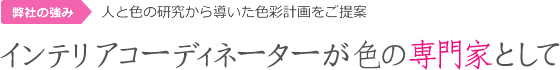 弊社の強み：人と色の研究から導いた色彩計画をご提案「インテリアコーディネーターが色の専門家として」