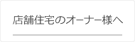 店舗住宅のオーナー様へ